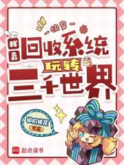 快穿：我靠回收系统玩转三千世界章节列表