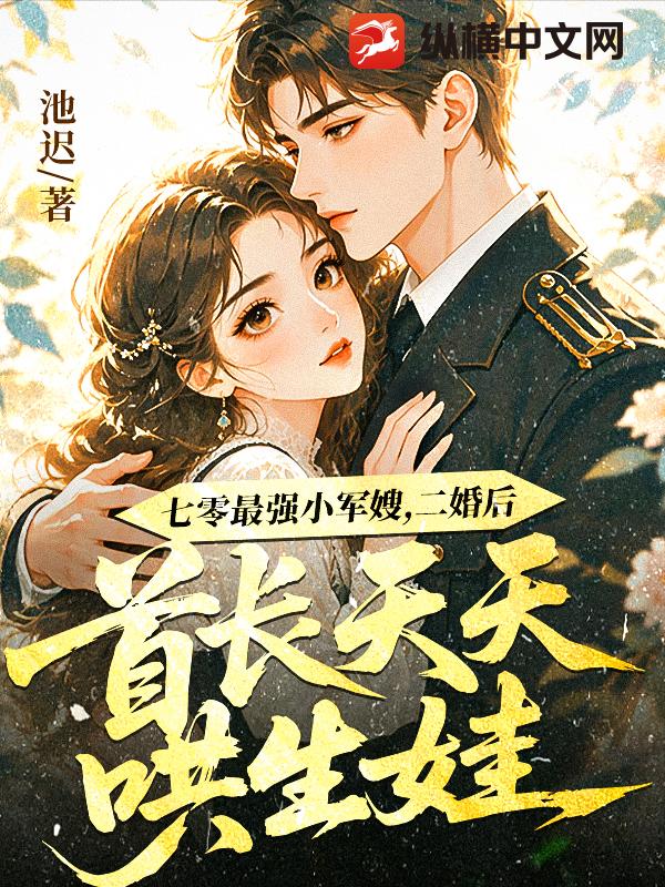七零最强小军嫂，二婚后首长天天哄生娃章节列表